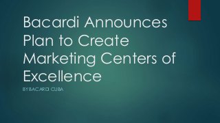 Bacardi Announces
Plan to Create
Marketing Centers of
Excellence
BY BACARDI CUBA
 