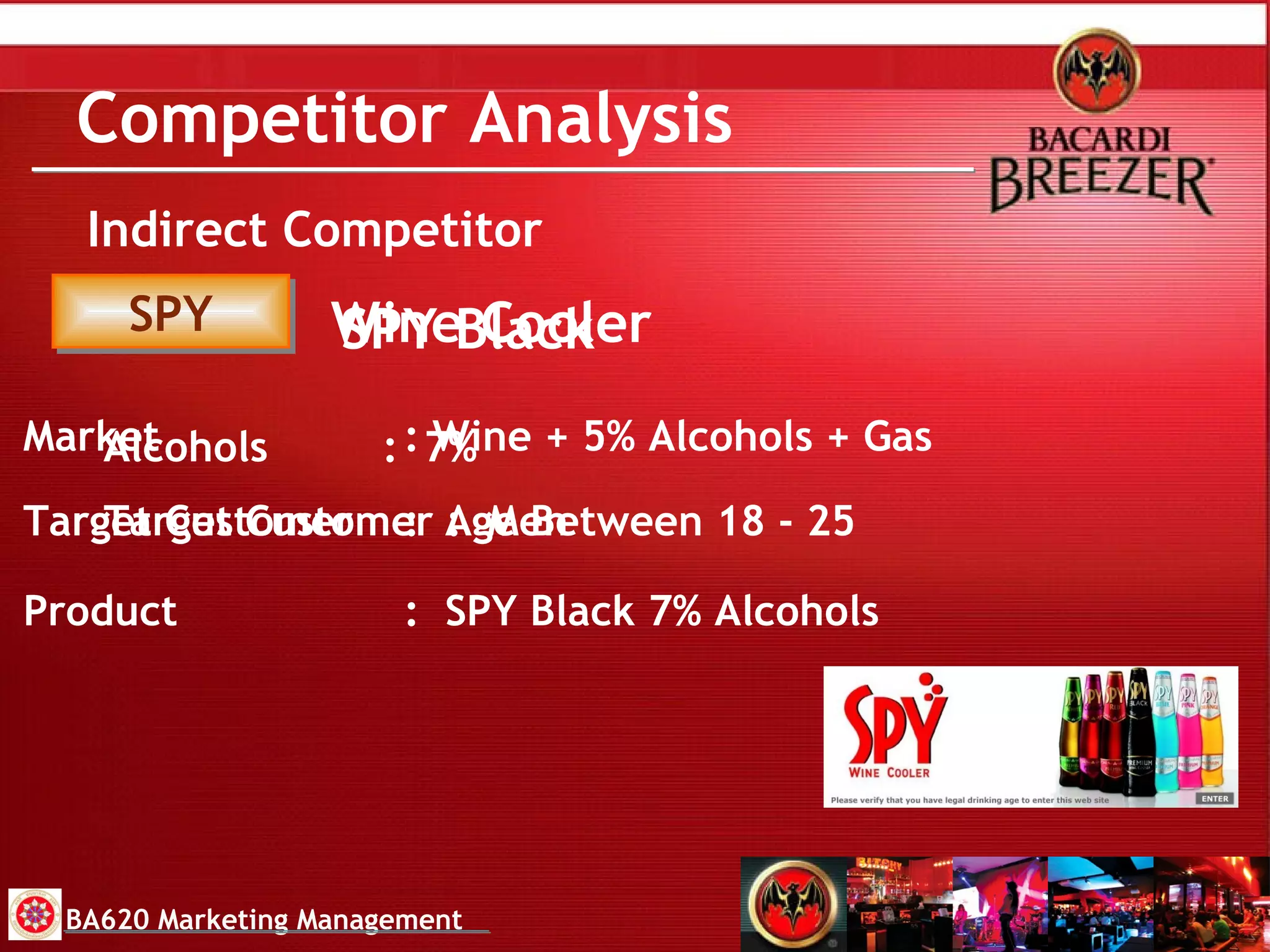 Competitor Analysis Indirect Competitor Wine Cooler SPY Target Customer  :  Age Between 18 - 25 Product :  SPY Black 7% Alcohols SPY Black Alcohols   :  7% Target Customer :  Men BA620 Marketing Management Market  : Wine + 5% Alcohols + Gas 