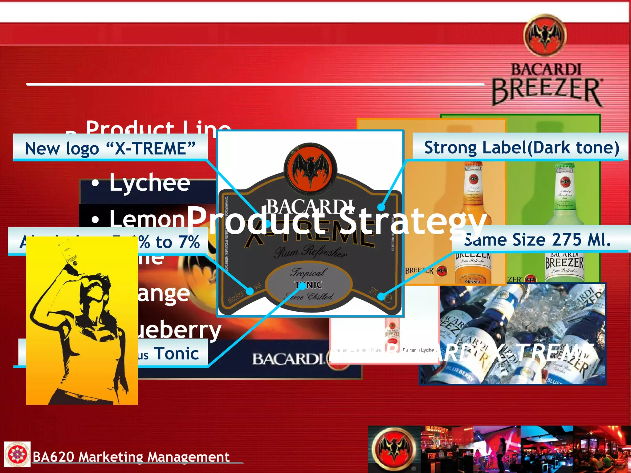 Brand Image Product Strategy Life Style Brand BA620 Marketing Management Product Line Lychee Blueberry  Orange  Lemon  Lime  New logo “X-TREME” Rum-based  plus  Tonic Alcohol up 5.6% to 7% Strong Label(Dark tone) Same Size 275 Ml. New BACARDI X-TREM E 