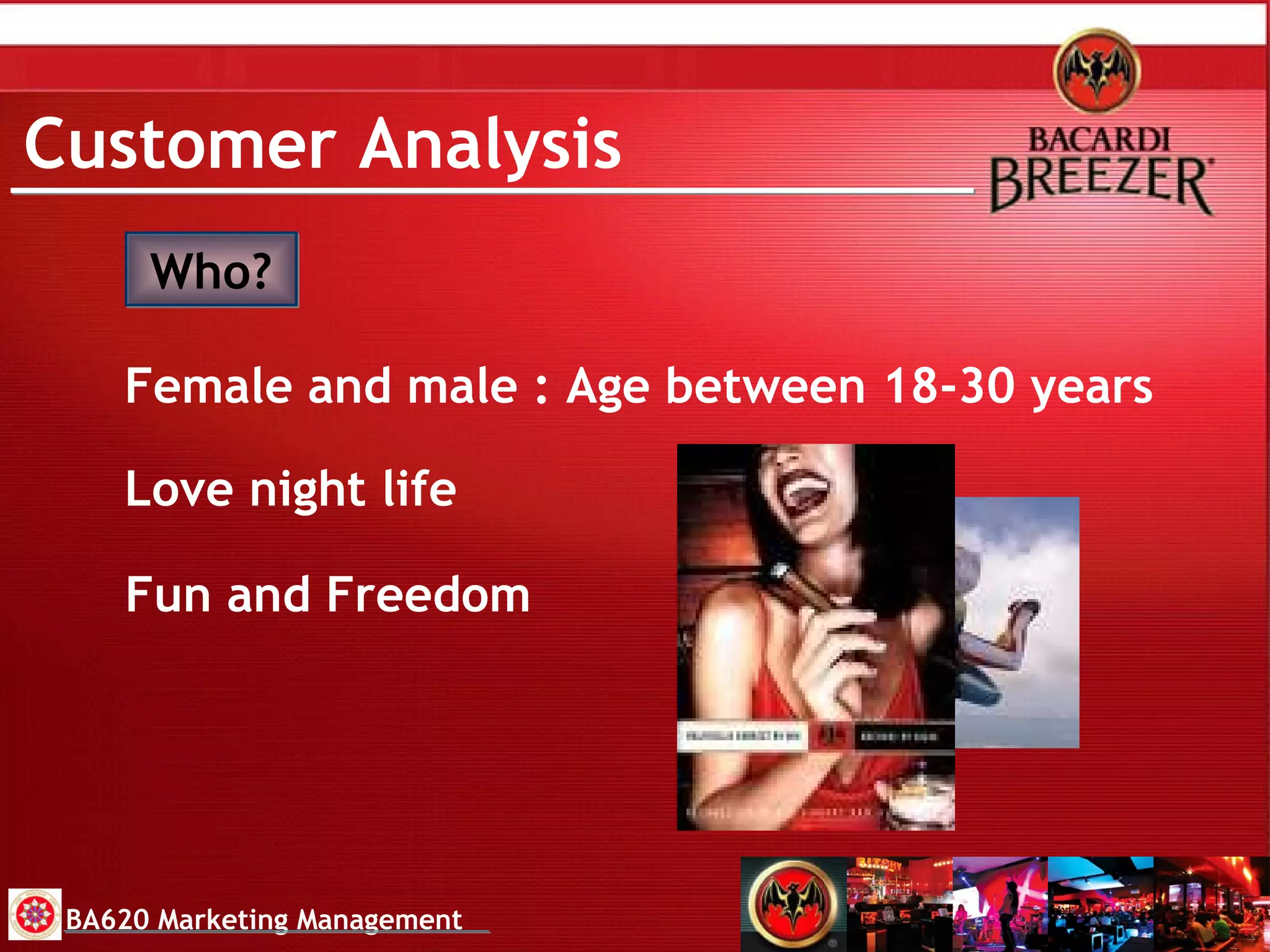 Customer Analysis Who? Female and male : Age between 18-30 years BA620 Marketing Management Love night life Fun and Freedom  
