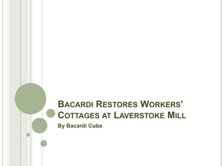 BACARDI RESTORES WORKERS’
COTTAGES AT LAVERSTOKE MILL
By Bacardi Cuba
 