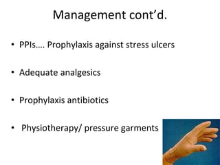 Management cont’d.
• PPIs…. Prophylaxis against stress ulcers
• Adequate analgesics
• Prophylaxis antibiotics
• Physiotherapy/ pressure garments
 