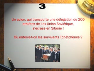 Un avion, qui transporte une délégation de 200
       athlètes de l’ex Union Soviétique,
              s’écrase en Sibérie !

 Où enterre-t-on les survivants Tchétchènes ?
 