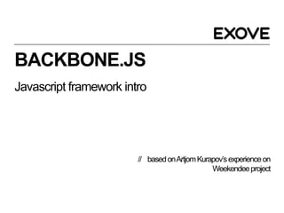 BACKBONE.JS
Javascript framework intro




                        // based on Artjom Kurapov’s experience on
                                               Weekendee project
 
