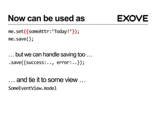 Now can be used as
me.set({someAttr:’Today!’});
me.save();


… but we can handle saving too …
.save({success:.., error:..});


… and tie it to some view …
SomeEventView.model
 