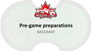 Pre-game preparations
      BACCARAT
 
