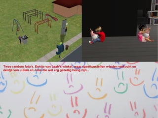 Twee random foto's. Eentje van Leah's winkel, waar speeltoestellen worden verkocht en
ééntje van Julian en Julia die wel erg gezellig bezig zijn...
 
