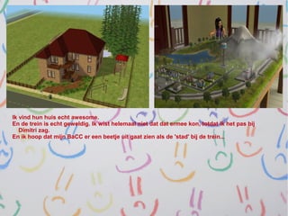 Ik vind hun huis echt awesome.
En de trein is echt geweldig. Ik wist helemaal niet dat dat ermee kon, totdat ik het pas bij
   Dimitri zag.
En ik hoop dat mijn BaCC er een beetje uit gaat zien als de 'stad' bij de trein...
 