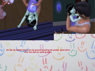 En dan de laatste foto's van de groene tweeling als peuter, want het is
                    voor hen tijd om op te groeien.
 