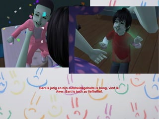 Bart is jarig en zijn cuteheidsgehalte is hoog, vind ik.
             Aww, Bart is toch zo lieflieflief.
 