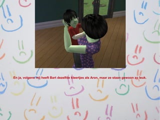 En ja, volgens mij heeft Bart dezelfde kleertjes als Aron, maar ze staan gewoon zo leuk.
 
