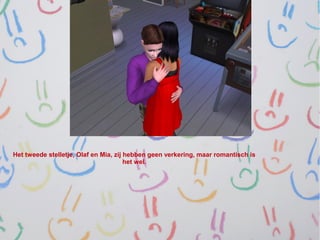 Het tweede stelletje, Olaf en Mia, zij hebben geen verkering, maar romantisch is
                                       het wel.
 