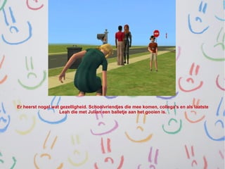 Er heerst nogal wat gezelligheid. Schoolvriendjes die mee komen, collega's en als laatste
                   Leah die met Julian een balletje aan het gooien is.
 