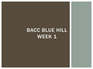 BACC BLUE HILL
   WEEK 1
 