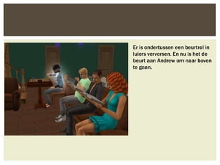 Er is ondertussen een beurtrol in
luiers verversen. En nu is het de
beurt aan Andrew om naar boven
te gaan.
 