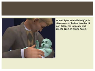 Al snel ligt er een aliënbaby’tje in
zijn armen en Andrew is verkocht
aan Collin. Een jongentje met
groene ogen en zwarte haren.
 
