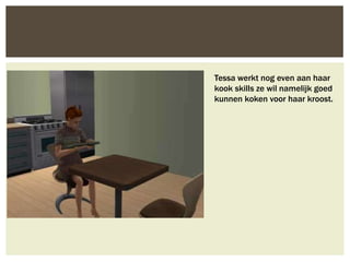 Tessa werkt nog even aan haar
kook skills ze wil namelijk goed
kunnen koken voor haar kroost.
 