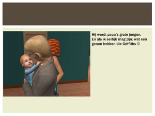 Hij wordt papa’s grote jongen.
En als ik eerlijk mag zijn: wat een
genen hebben die Griffiths 
 