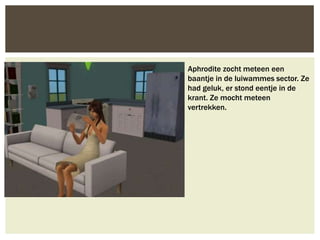 Aphrodite zocht meteen een
baantje in de luiwammes sector. Ze
had geluk, er stond eentje in de
krant. Ze mocht meteen
vertrekken.
 