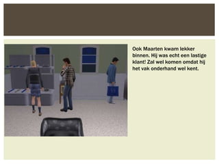 Ook Maarten kwam lekker
binnen. Hij was echt een lastige
klant! Zal wel komen omdat hij
het vak onderhand wel kent.
 
