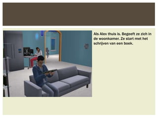 Als Alex thuis is. Begeeft ze zich in
de woonkamer. Ze start met het
schrijven van een boek.
 