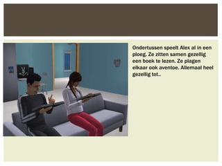 Ondertussen speelt Alex al in een
ploeg. Ze zitten samen gezellig
een boek te lezen. Ze plagen
elkaar ook aventoe. Allemaal heel
gezellig tot..
 