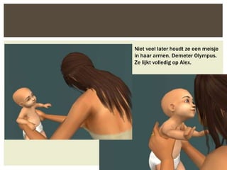 Niet veel later houdt ze een meisje
in haar armen. Demeter Olympus.
Ze lijkt volledig op Alex.
 