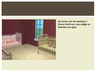 De kamer van de tweeling 
Eirene heeft een roze wiegje en
Demeter een geel.
 