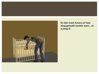 En dan moet Aurora uit haar
wieg gehaald worden want… ze
is jarig :D
 