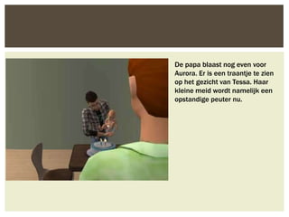 De papa blaast nog even voor
Aurora. Er is een traantje te zien
op het gezicht van Tessa. Haar
kleine meid wordt namelijk een
opstandige peuter nu.
 