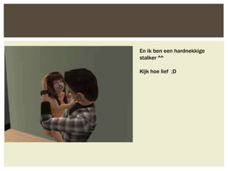 En ik ben een hardnekkige
stalker ^^

Kijk hoe lief ;D
 