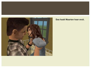 Dus haalt Maarten haar eruit.
 
