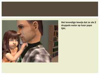 Het levendige bewijs dat ze als 2
druppels water op haar papa
lijkt.
 