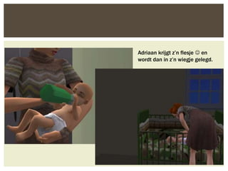 Adriaan krijgt z’n flesje  en
wordt dan in z’n wiegje gelegd.
 