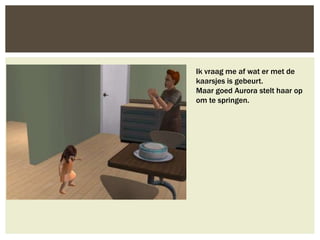 Ik vraag me af wat er met de
kaarsjes is gebeurt.
Maar goed Aurora stelt haar op
om te springen.
 