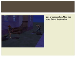 Lekker schatzoeken. Maar nee
enkel Skippy de steentjes.
 