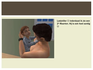 Ladykiller  inderdaad ik zie een
2e Maarten. Hij is ook heel aardig

 