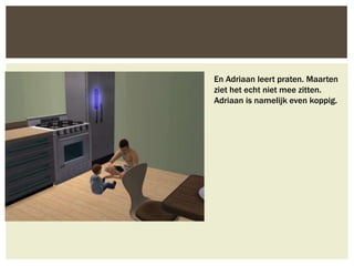 En Adriaan leert praten. Maarten
ziet het echt niet mee zitten.
Adriaan is namelijk even koppig.
 