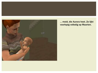 … meid, die Aurora heet. Ze lijkt
voorlopig volledig op Maarten.
 