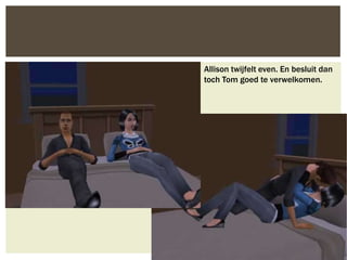 Allison twijfelt even. En besluit dan
toch Tom goed te verwelkomen.
 