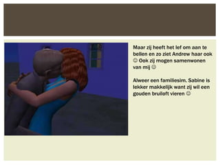 Maar zij heeft het lef om aan te
bellen en zo ziet Andrew haar ook
 Ook zij mogen samenwonen
van mij 

Alweer een familiesim. Sabine is
lekker makkelijk want zij wil een
gouden bruiloft vieren 
 