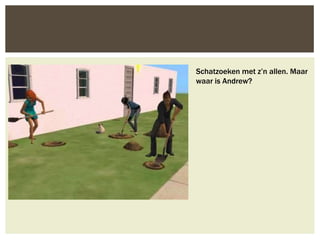 Schatzoeken met z’n allen. Maar
waar is Andrew?
 
