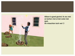 Allison is goed gezind. Ik zou niet
zo lachen met al dat water dat
spat.
Ok misschien toch wel 
 