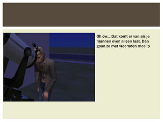 Oh ow… Dat komt er van als je
mannen even alleen laat. Dan
gaan ze met vreemden mee :p
 