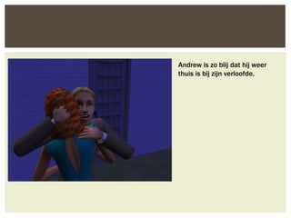 Andrew is zo blij dat hij weer
thuis is bij zijn verloofde.
 
