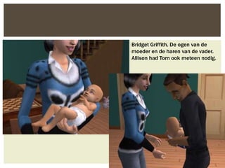 Bridget Griffith. De ogen van de
moeder en de haren van de vader.
Allison had Tom ook meteen nodig.
 