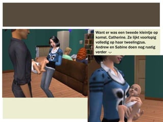 Want er was een tweede kleintje op
komst. Catherine. Ze lijkt voorlopig
volledig op haar tweelingzus.
Andrew en Sabine doen nog rustig
verder -.-
 