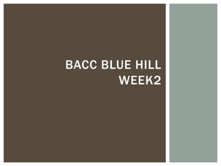 BACC BLUE HILL
       WEEK2
 
