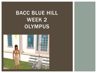 BACC BLUE HILL
   WEEK 2
  OLYMPUS
 