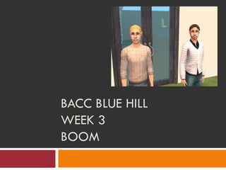 BACC BLUE HILL
WEEK 3
BOOM
 